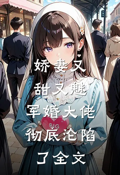 娇妻又甜又魅，军婚大佬彻底沦陷了全文