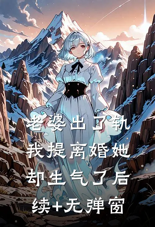 老婆出了轨，我提离婚她却生气了后续+无弹窗
