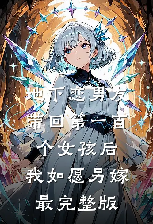地下恋男友带回第一百个女孩后，我如愿另嫁最完整版