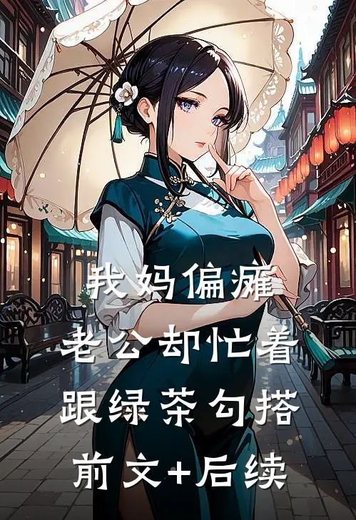 我妈偏瘫，老公却忙着跟绿茶勾搭前文+后续