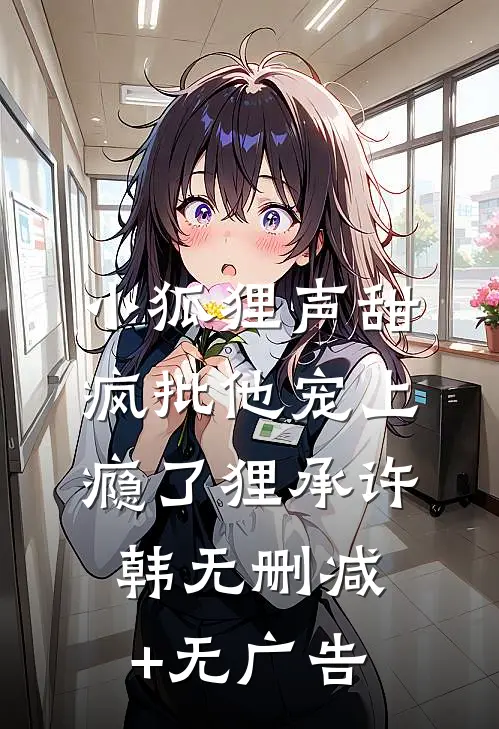 小狐狸声甜，疯批他宠上瘾了狸承许韩无删减+无广告