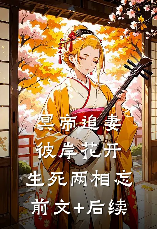 冥帝追妻，彼岸花开，生死两相忘前文+后续