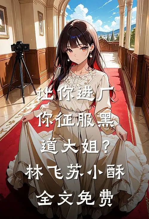让你进厂，你征服黑道大姐？林飞苏小酥全文免费