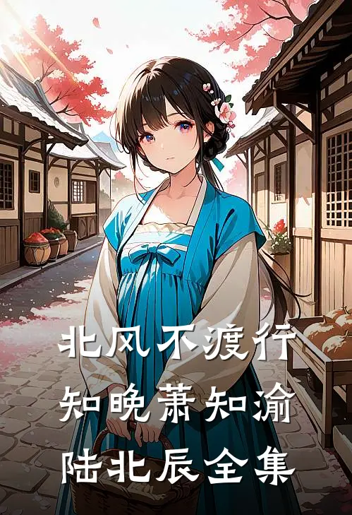 北风不渡行知晚萧知渝陆北辰全集
