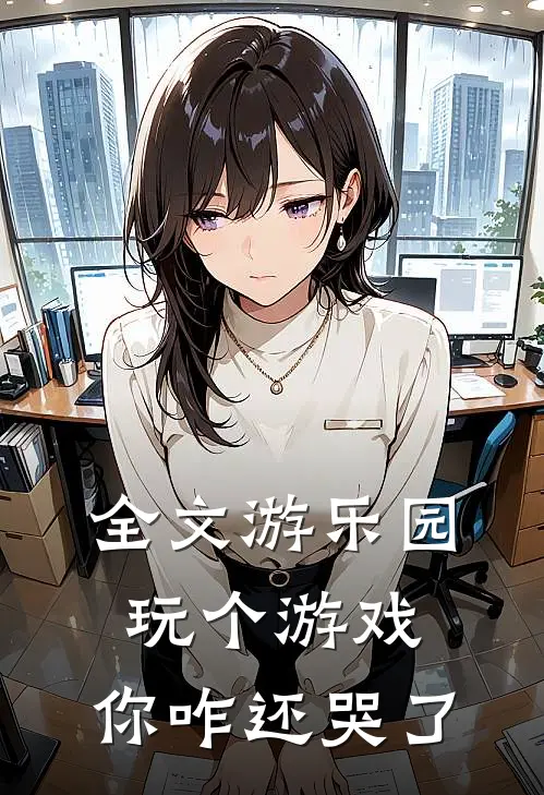 全文游乐园，玩个游戏，你咋还哭了