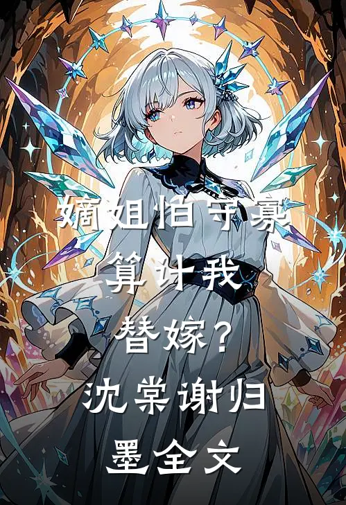 嫡姐怕守寡，算计我替嫁？沈棠谢归墨全文
