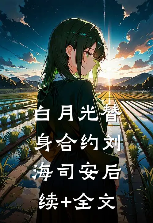 白月光替身合约刘海司安后续+全文