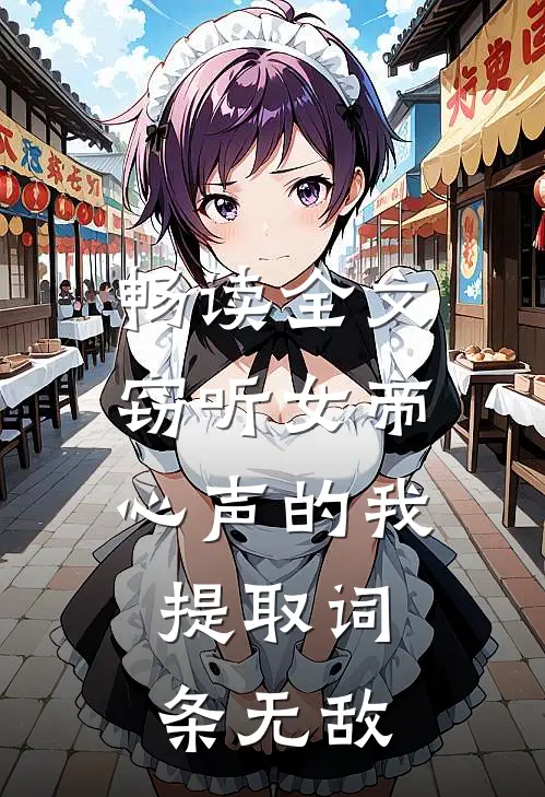 畅读全文窃听女帝心声的我，提取词条无敌