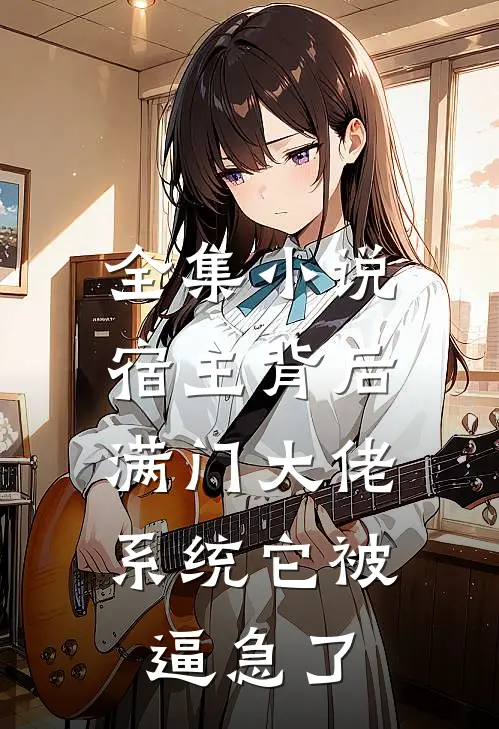 全集小说宿主背后满门大佬，系统它被逼急了