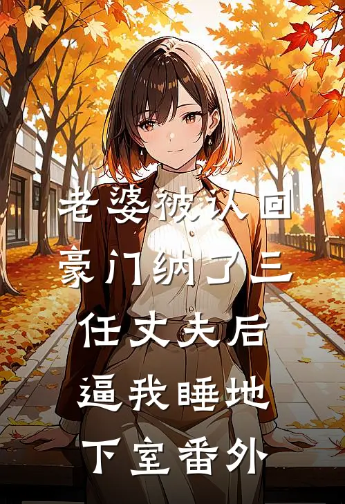 老婆被认回豪门纳了三任丈夫后，逼我睡地下室番外