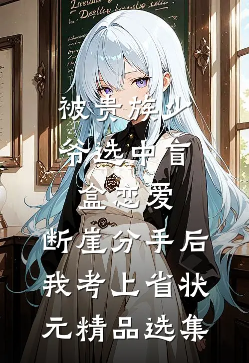 被贵族少爷选中盲盒恋爱，断崖分手后我考上省状元精品选集