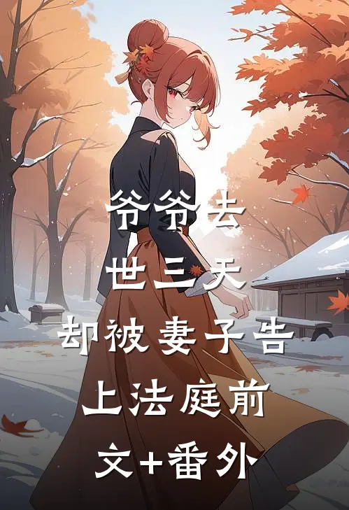 爷爷去世三天，却被妻子告上法庭前文+番外