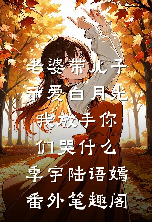 老婆带儿子示爱白月光，我放手你们哭什么：季宇陆语嫣番外笔趣阁