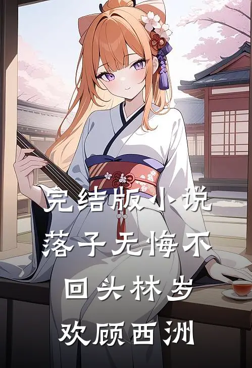 完结版小说落子无悔不回头林岁欢顾西洲