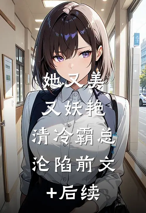 她又美又妖艳，清冷霸总沦陷前文+后续