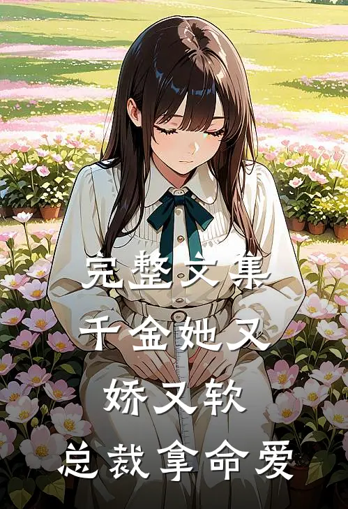 完整文集千金她又娇又软，总裁拿命爱