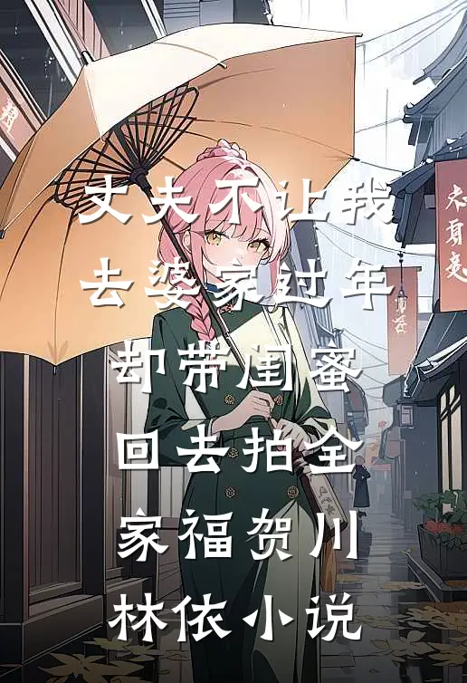 丈夫不让我去婆家过年，却带闺蜜回去拍全家福贺川林依小说