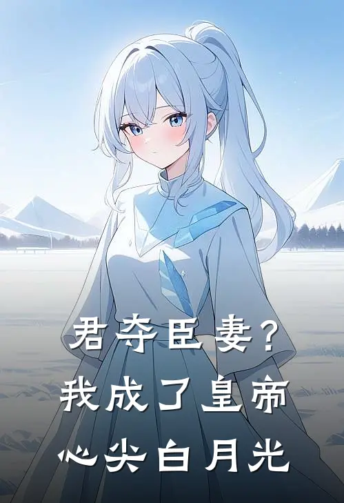 君夺臣妻？我成了皇帝心尖白月光
