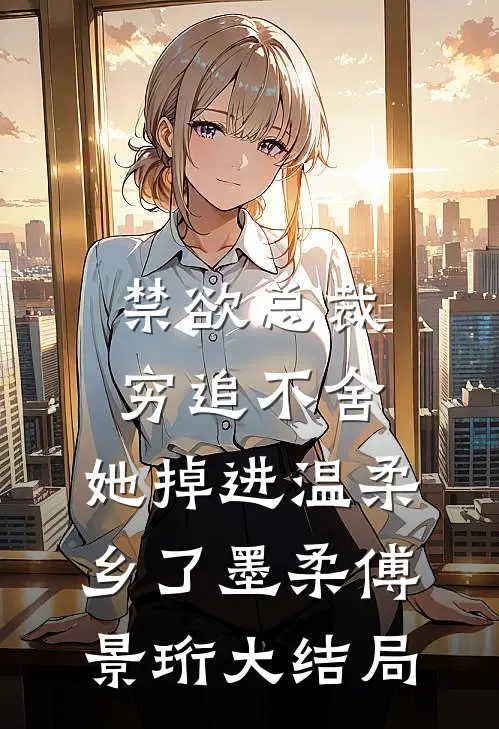禁欲总裁穷追不舍，她掉进温柔乡了墨柔傅景珩大结局