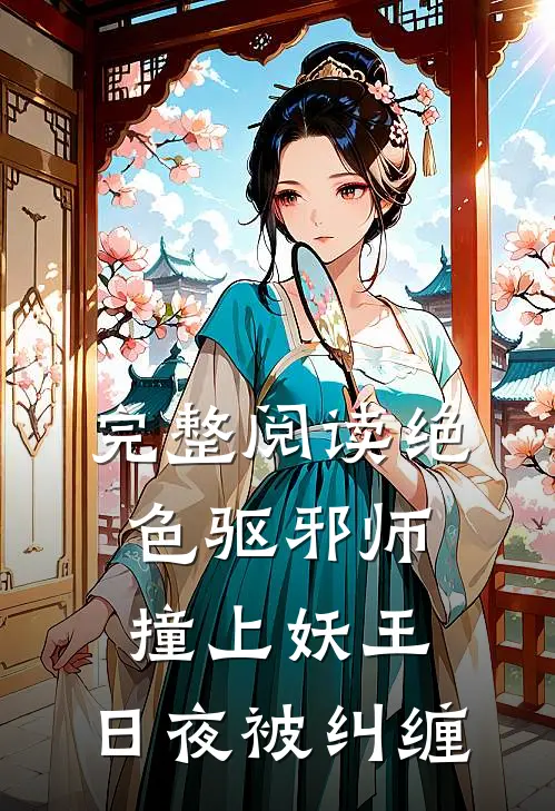 完整阅读绝色驱邪师撞上妖王，日夜被纠缠