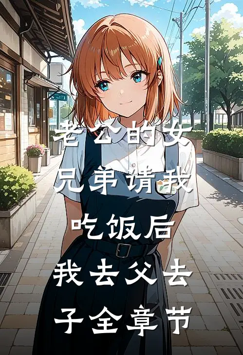 老公的女兄弟请我吃饭后，我去父去子全章节
