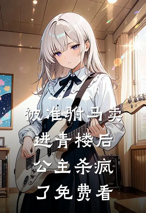 被准驸马卖进青楼后，公主杀疯了免费看
