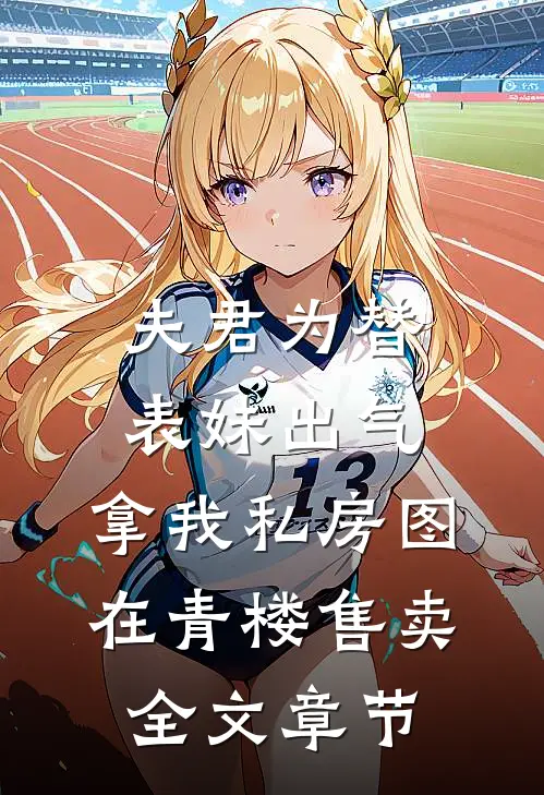 夫君为替表妹出气，拿我私房图在青楼售卖全文章节