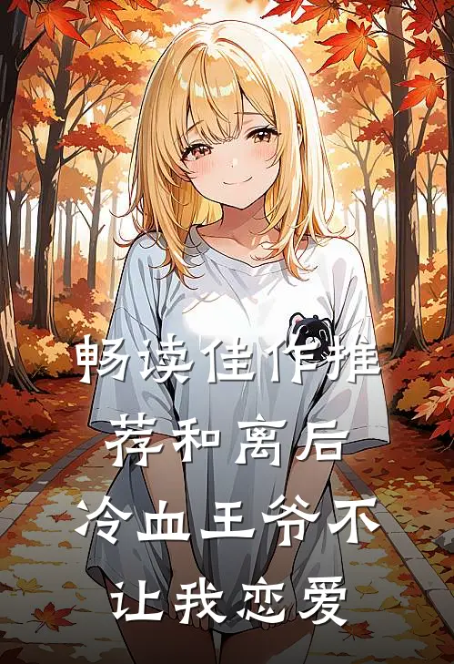畅读佳作推荐和离后，冷血王爷不让我恋爱