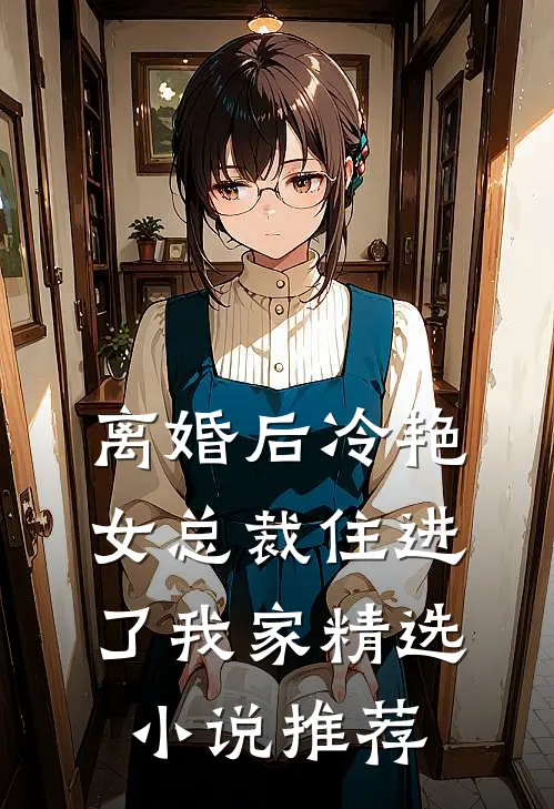 离婚后冷艳女总裁住进了我家精选小说推荐