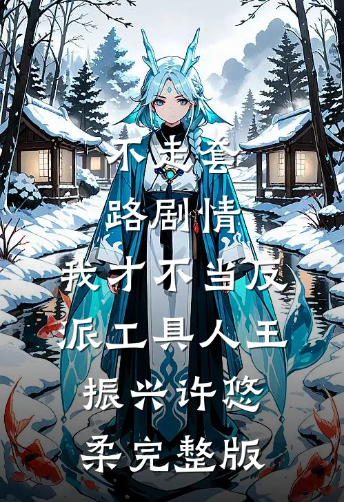 不走套路剧情,我才不当反派工具人王振兴许悠柔完整版