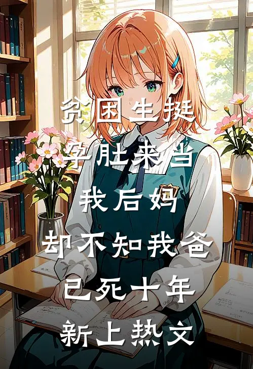 贫困生挺孕肚来当我后妈，却不知我爸已死十年新上热文
