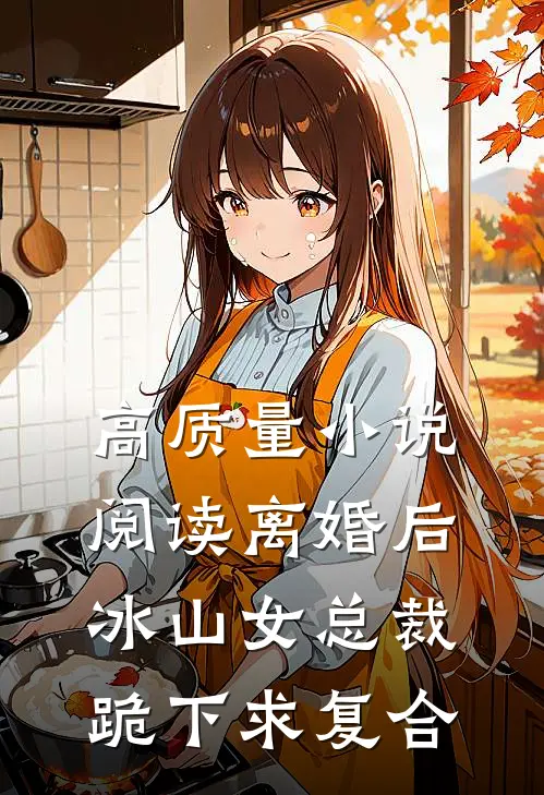 高质量小说阅读离婚后，冰山女总裁跪下求复合