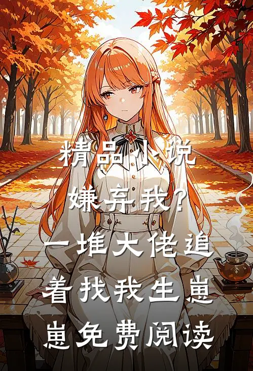 精品小说嫌弃我?一堆大佬追着找我生崽崽免费阅读
