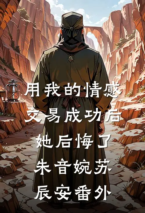 用我的情感交易成功后，她后悔了朱音婉苏辰安番外