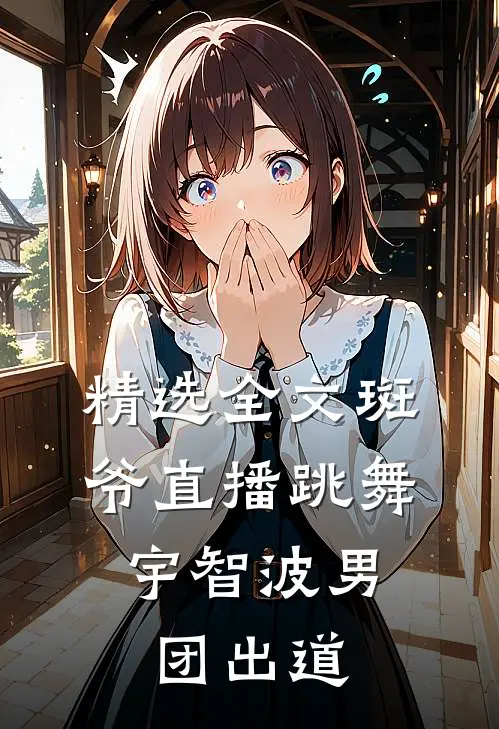 精选全文斑爷直播跳舞，宇智波男团出道