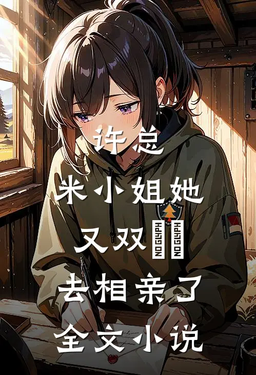 许总，米小姐她又双叒叕去相亲了全文小说