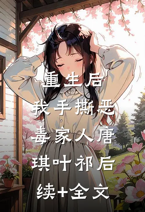 重生后，我手撕恶毒家人唐琪叶祁后续+全文
