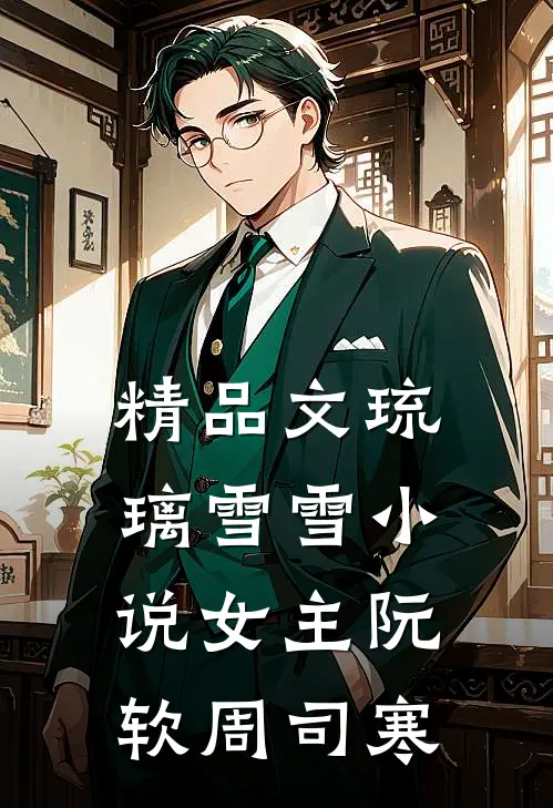 精品文琉璃雪雪小说女主阮软周司寒