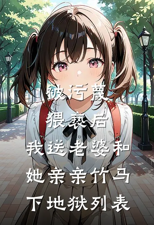 被污蔑猥亵后，我送老婆和她亲亲竹马下地狱列表