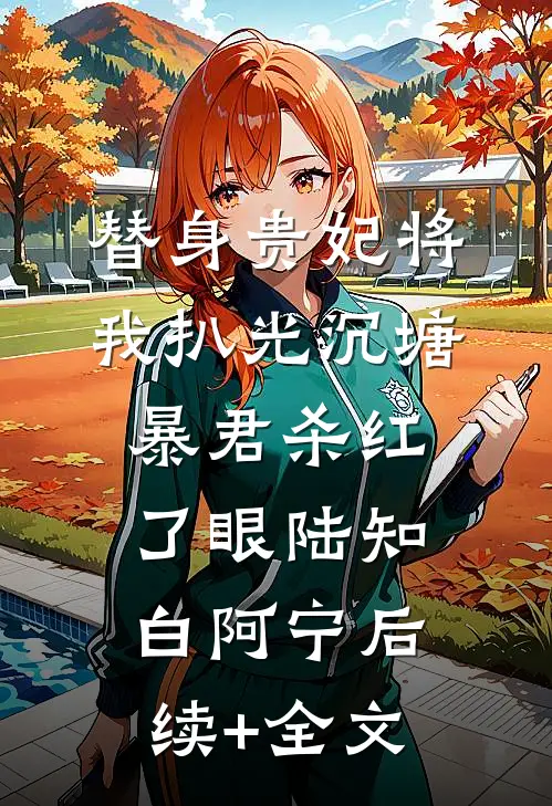 替身贵妃将我扒光沉塘，暴君杀红了眼陆知白阿宁后续+全文