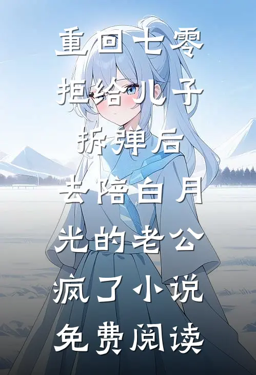 重回七零拒给儿子拆弹后，去陪白月光的老公疯了小说免费阅读