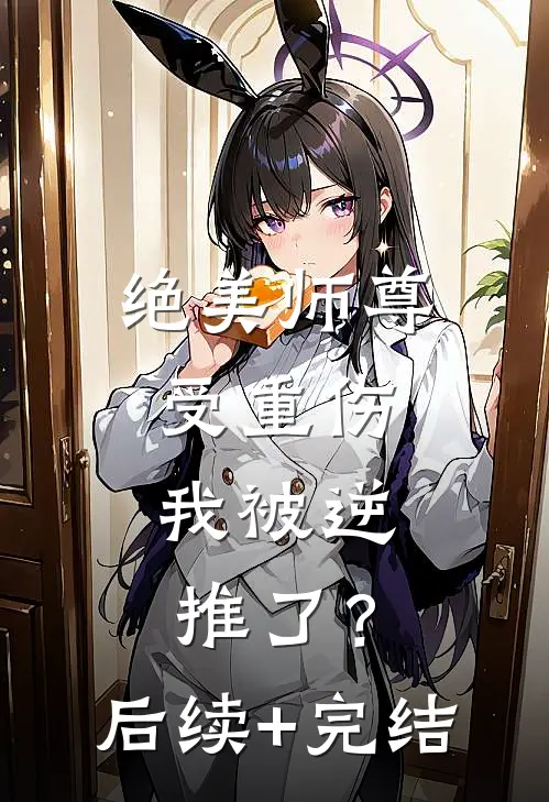 绝美师尊受重伤，我被逆推了？后续+完结