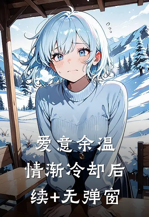 爱意余温，情渐冷却后续+无弹窗