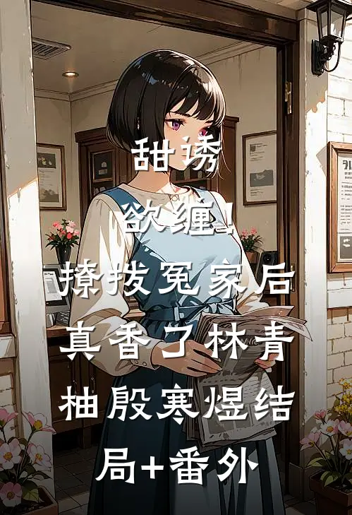 甜诱，欲缠！撩拨冤家后真香了林青柚殷寒煜结局+番外