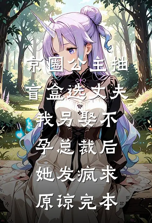 京圈公主抽盲盒选丈夫，我另娶不孕总裁后她发疯求原谅完本