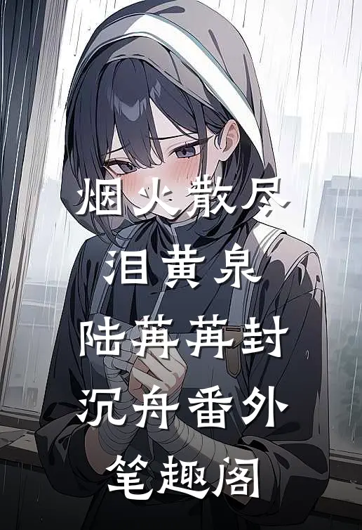 烟火散尽泪黄泉：陆苒苒封沉舟番外笔趣阁