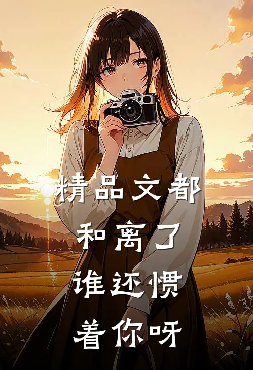 精品文都和离了，谁还惯着你呀