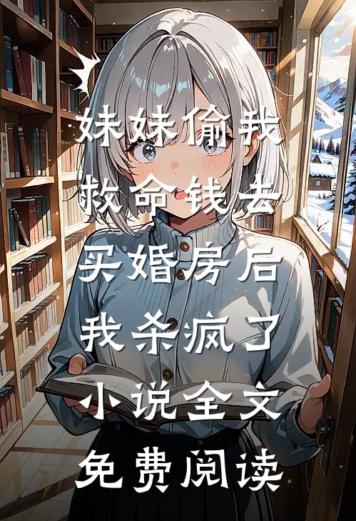 妹妹偷我救命钱去买婚房后，我杀疯了小说全文免费阅读