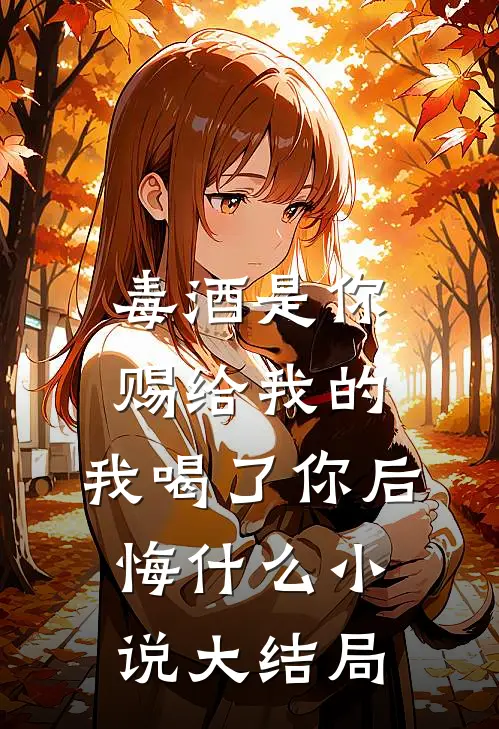 毒酒是你赐给我的，我喝了你后悔什么小说大结局