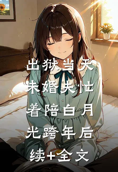 出狱当天，未婚夫忙着陪白月光跨年后续+全文